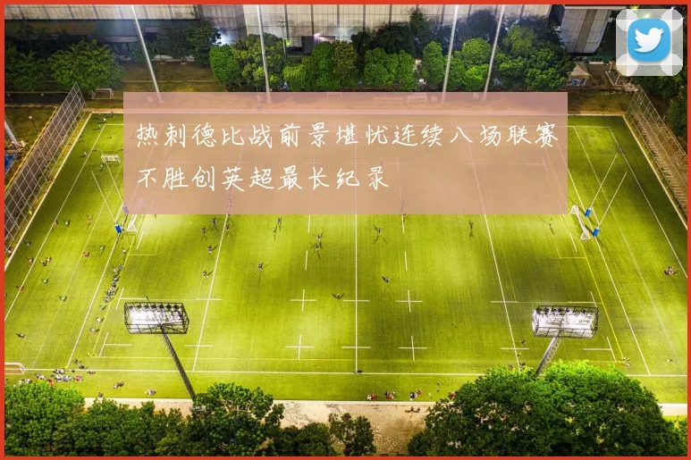 热刺德比战前景堪忧连续八场联赛不胜创英超最长纪录