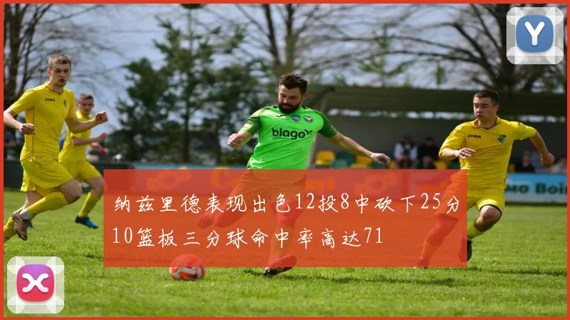 纳兹里德表现出色12投8中砍下25分10篮板三分球命中率高达71