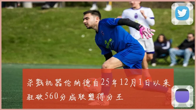 杀戮机器伦纳德自25年12月1日以来狂砍560分成联盟得分王