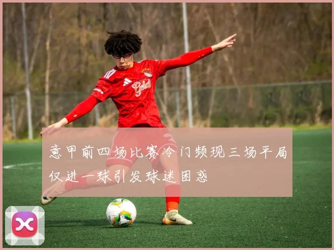 意甲前四场比赛冷门频现三场平局仅进一球引发球迷困惑