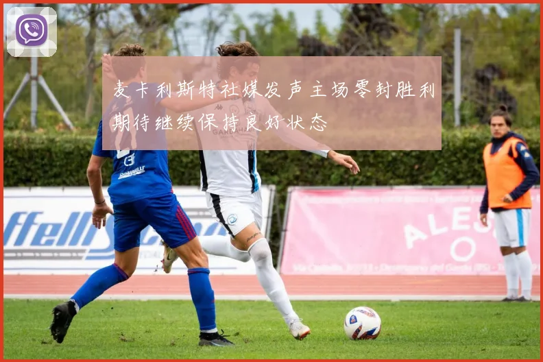 麦卡利斯特社媒发声主场零封胜利期待继续保持良好状态