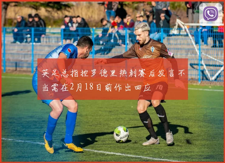 英足总指控罗德里热刺赛后发言不当需在2月18日前作出回应