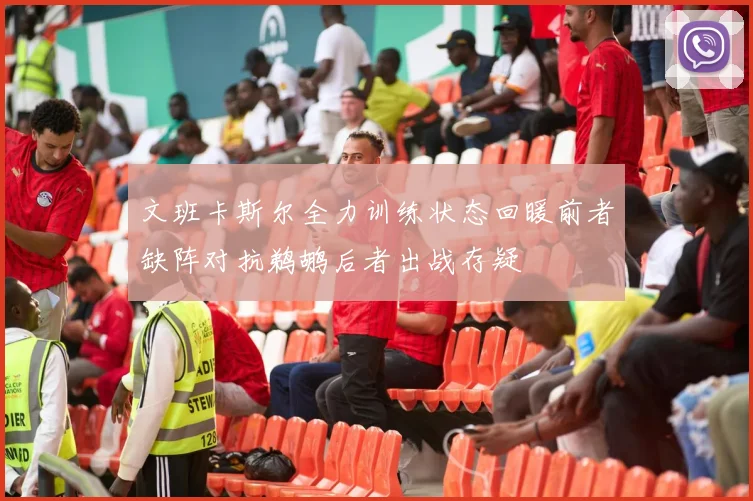 文班卡斯尔全力训练状态回暖前者缺阵对抗鹈鹕后者出战存疑